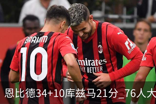 恩比德34+10库兹马21分 76人大胜送奇才五连败