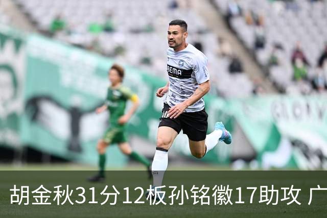 胡金秋31分12板孙铭徽17助攻 广厦逆转胜福建