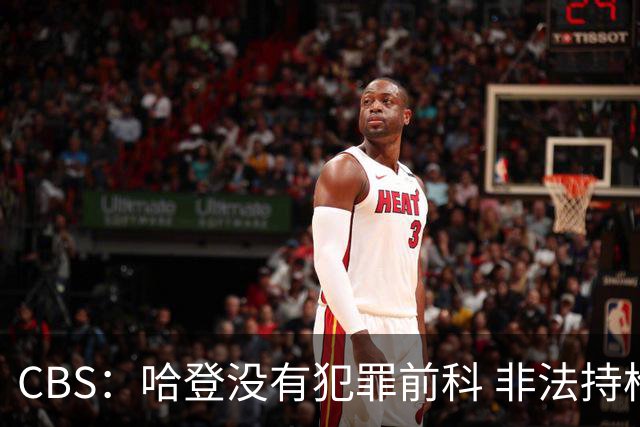 CBS：哈登没有犯罪前科 非法持枪在得州最高可判处一年监禁